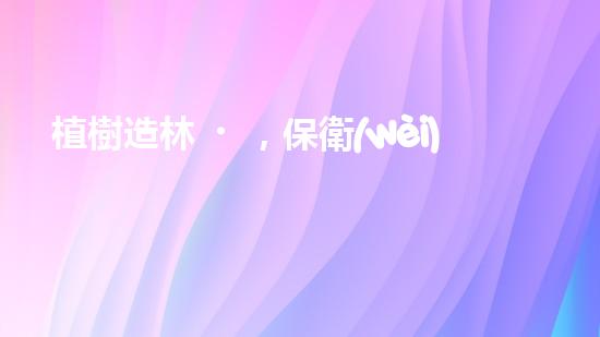 植樹造林，保衛(wèi)地球